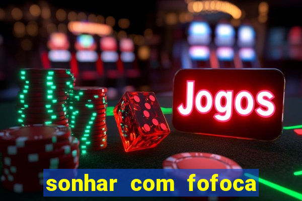 sonhar com fofoca jogo do bicho